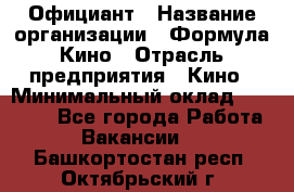 Официант › Название организации ­ Формула Кино › Отрасль предприятия ­ Кино › Минимальный оклад ­ 20 000 - Все города Работа » Вакансии   . Башкортостан респ.,Октябрьский г.